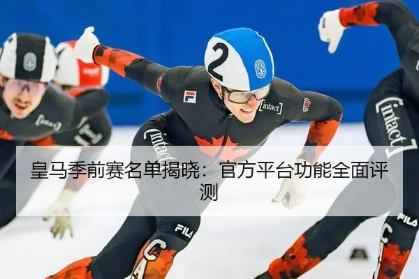 皇马季前赛名单揭晓：官方平台功能全面评测