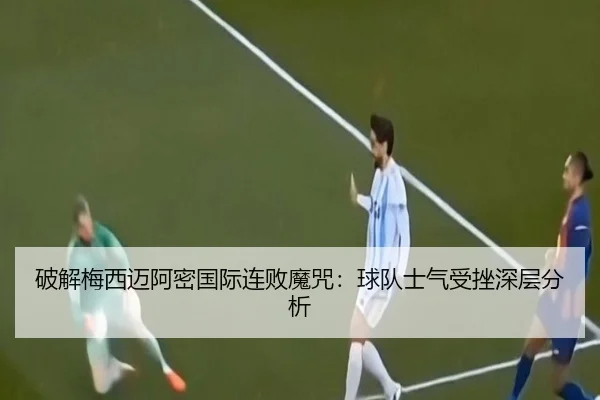 破解梅西迈阿密国际连败魔咒：球队士气受挫深层分析